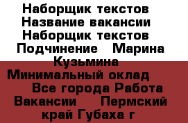 Наборщик текстов › Название вакансии ­ Наборщик текстов › Подчинение ­ Марина Кузьмина › Минимальный оклад ­ 1 500 - Все города Работа » Вакансии   . Пермский край,Губаха г.